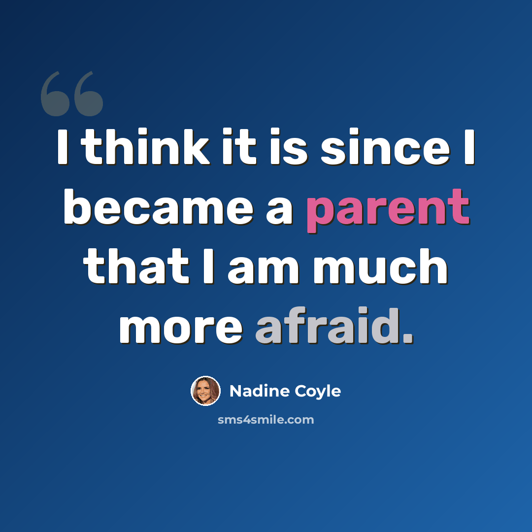 “I think it is since I became a parent that I am much more afraid.” quote by Nadine Coyle