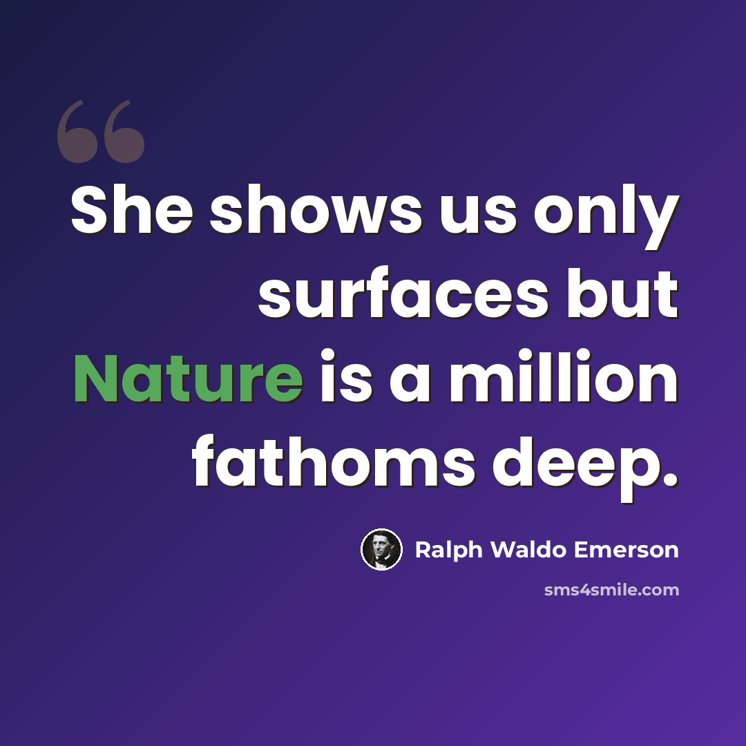 “She shows us only surfaces but Nature is a million fathoms deep.” quote by Ralph Waldo Emerson