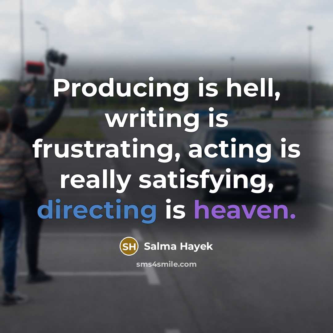 “Producing is hell, writing is frustrating, acting is really satisfying, directing is heaven.” quote by Salma Hayek