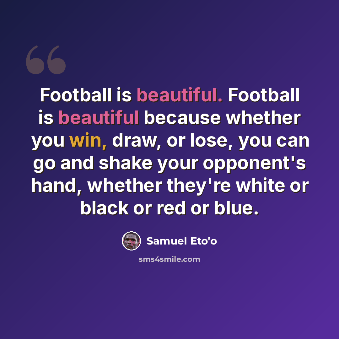 “Football is beautiful. Football is beautiful because whether you win, draw, or lose, you can go and shake your opponent's hand, whether they're white or black or red or blue.” quote by Samuel Eto'o