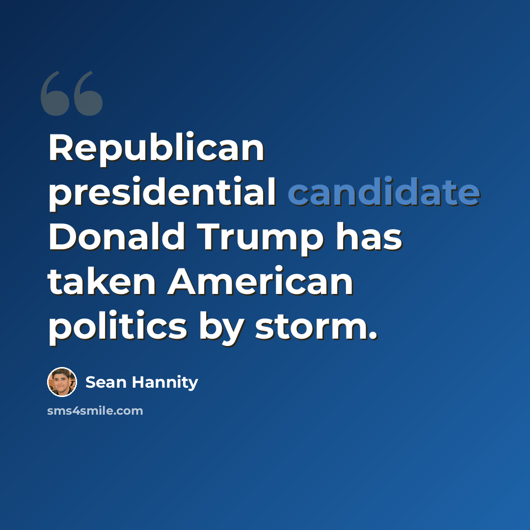 “Republican presidential candidate Donald Trump has taken American politics by storm.” quote by Sean Hannity