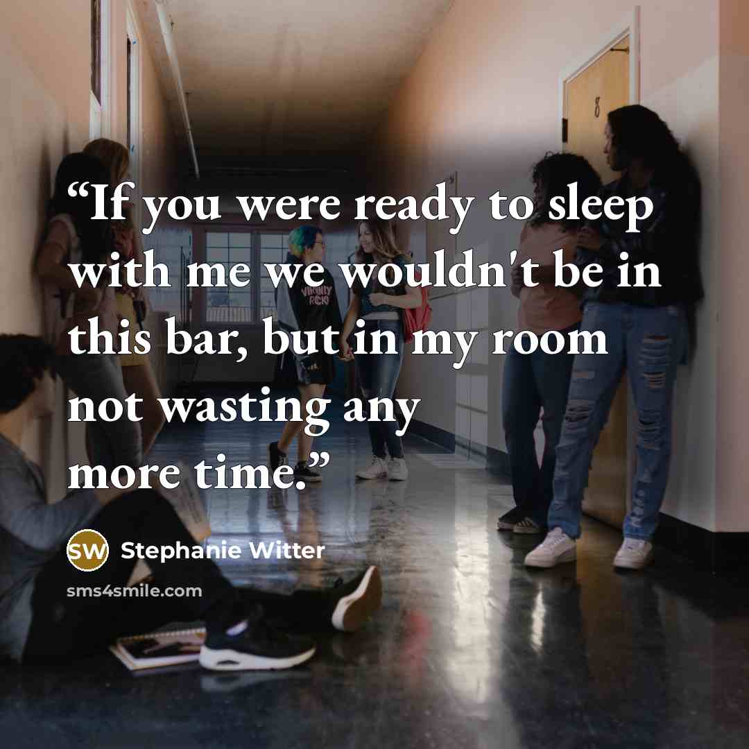 “If you were ready to sleep with me we wouldn't be in this bar, but in my room not wasting any more time.” quote by Stephanie Witter
