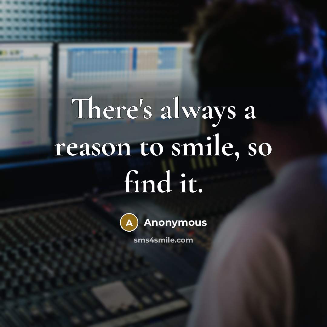 “There's always a reason to smile, so find it.” quote by Anonymous