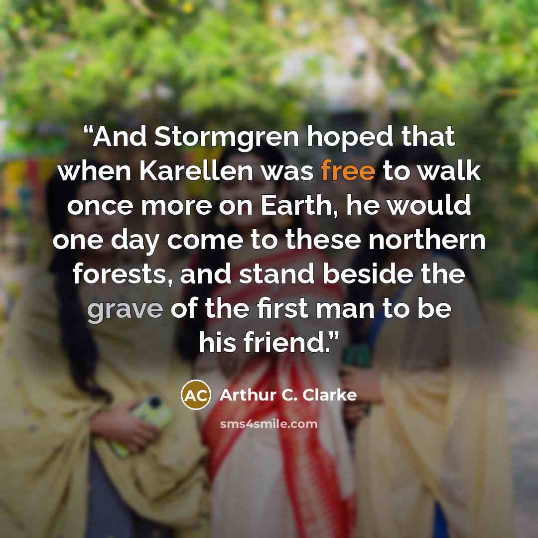 “And Stormgren hoped that when Karellen was free to walk once more on Earth, he would one day come to these northern forests, and stand beside the grave of the first man to be his friend.” quote by Arthur C. Clarke