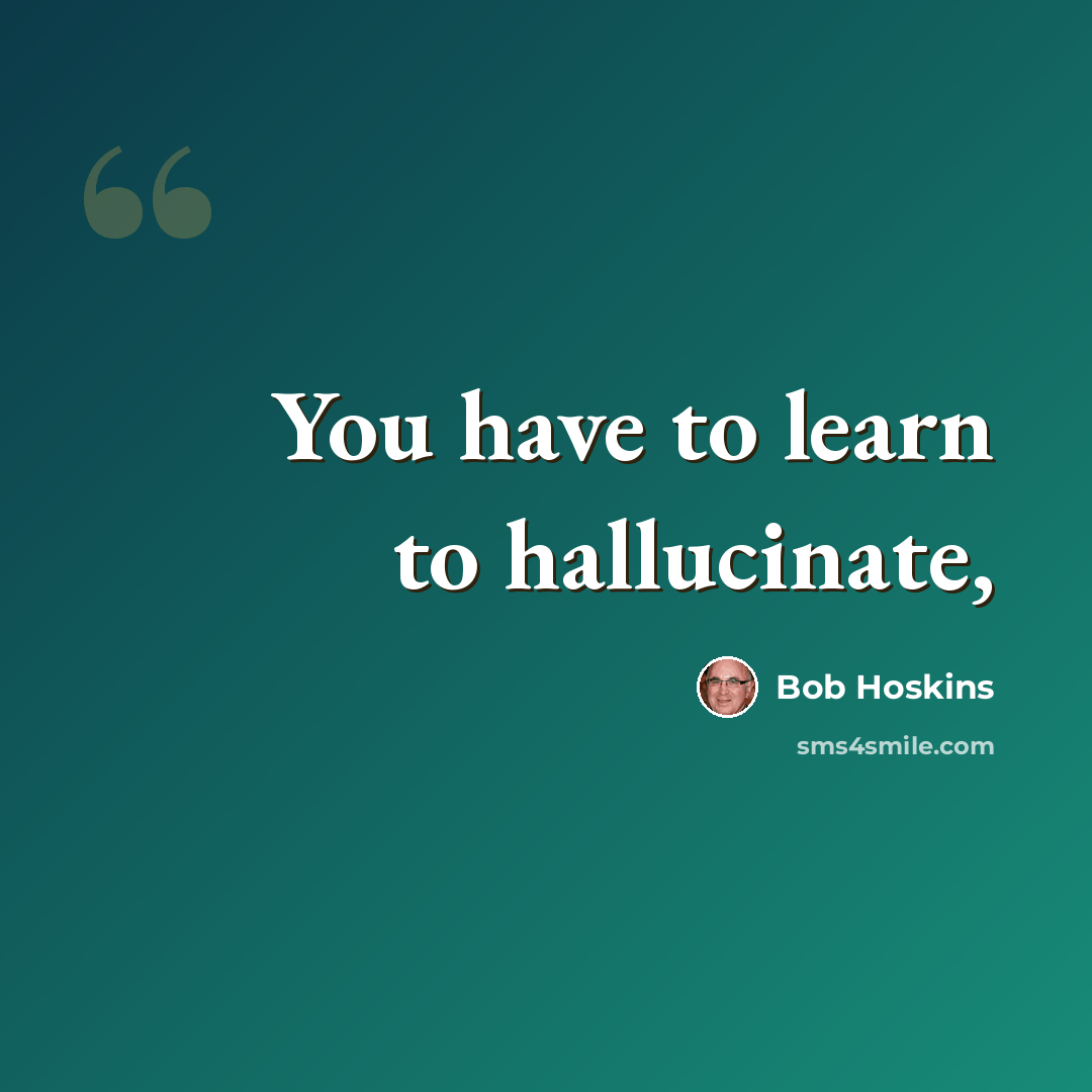 “You have to learn to hallucinate,” quote by Bob Hoskins