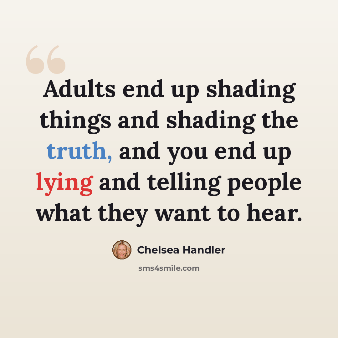 “Adults end up shading things and shading the truth, and you end up lying and telling people what they want to hear.” quote by Chelsea Handler