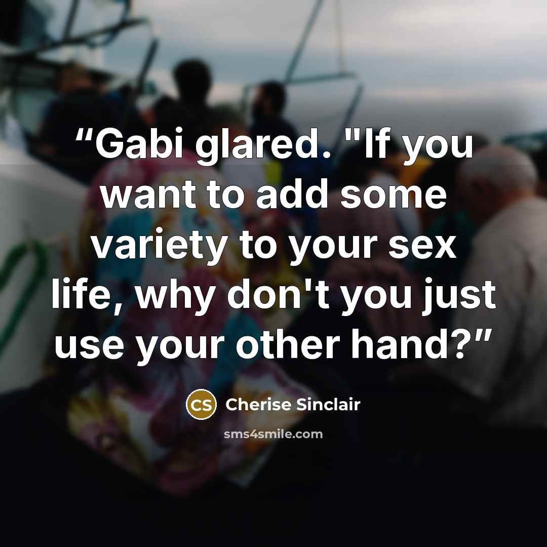 “Gabi glared. "If you want to add some variety to your sex life, why don't you just use your other hand?” quote by Cherise Sinclair
