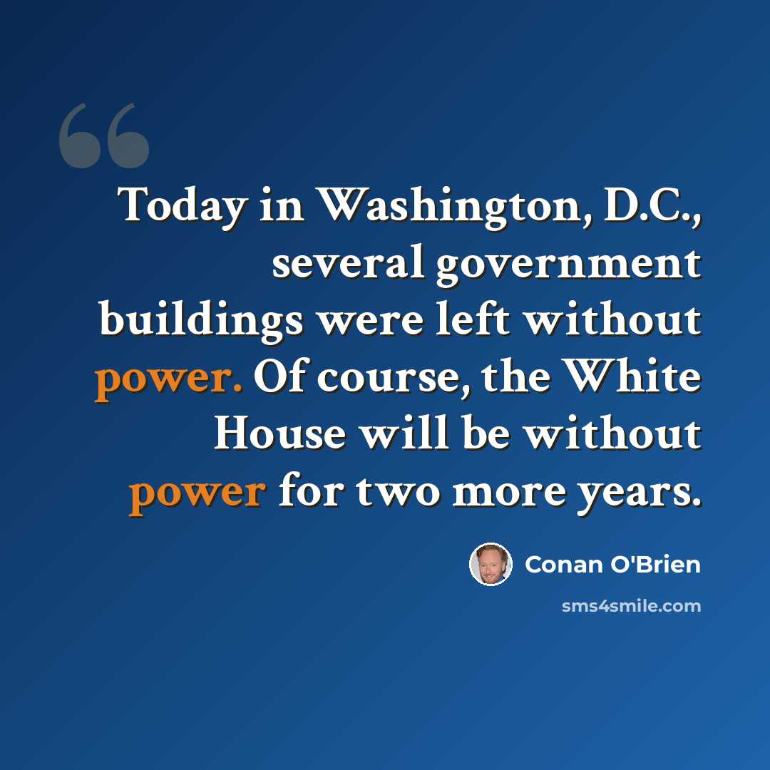 “Today in Washington, D.C., several government buildings were left without power. Of course, the White House will be without power for two more years.” quote by Conan O'Brien