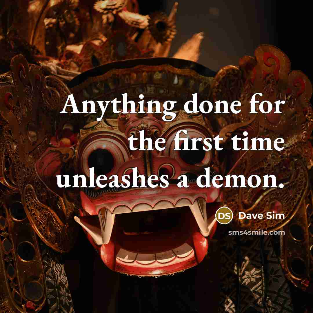 “Anything done for the first time unleashes a demon.” quote by Dave Sim