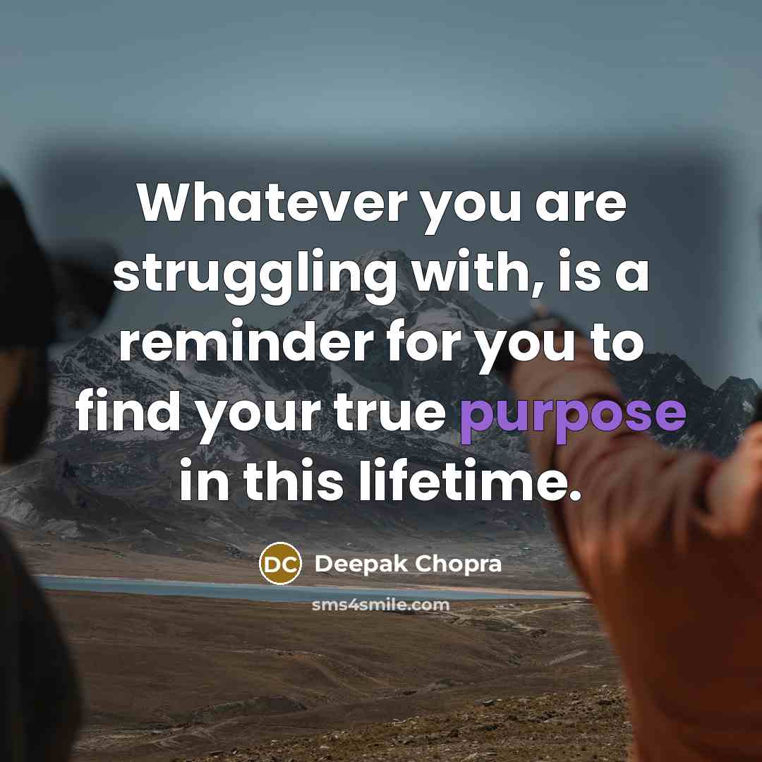 “Whatever you are struggling with, is a reminder for you to find your true purpose in this lifetime.” quote by Deepak Chopra