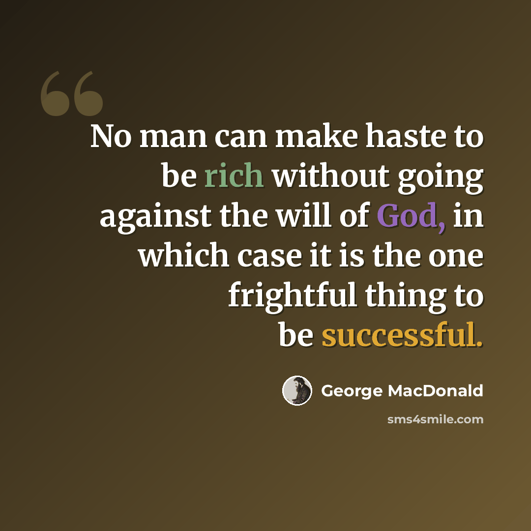 “No man can make haste to be rich without going against the will of God, in which case it is the one frightful thing to be successful.” quote by George MacDonald