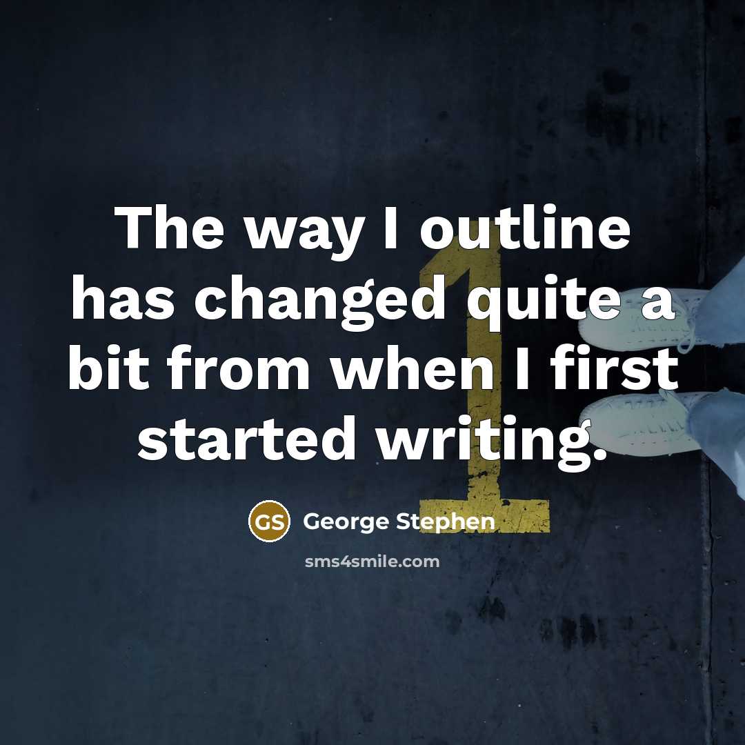 “The way I outline has changed quite a bit from when I first started writing.” quote by George Stephen