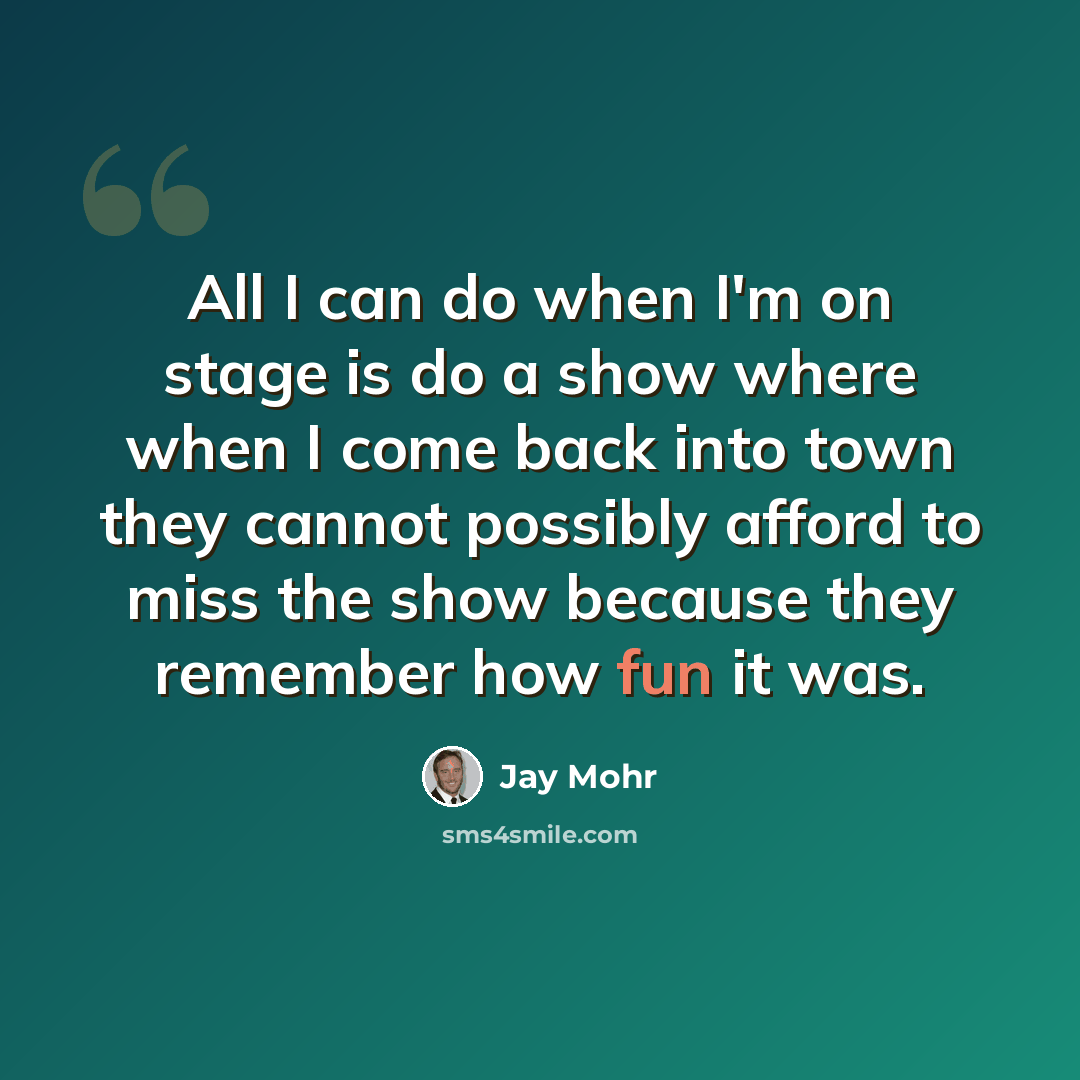 “All I can do when I'm on stage is do a show where when I come back into town they cannot possibly afford to miss the show because they remember how fun it was.” quote by Jay Mohr