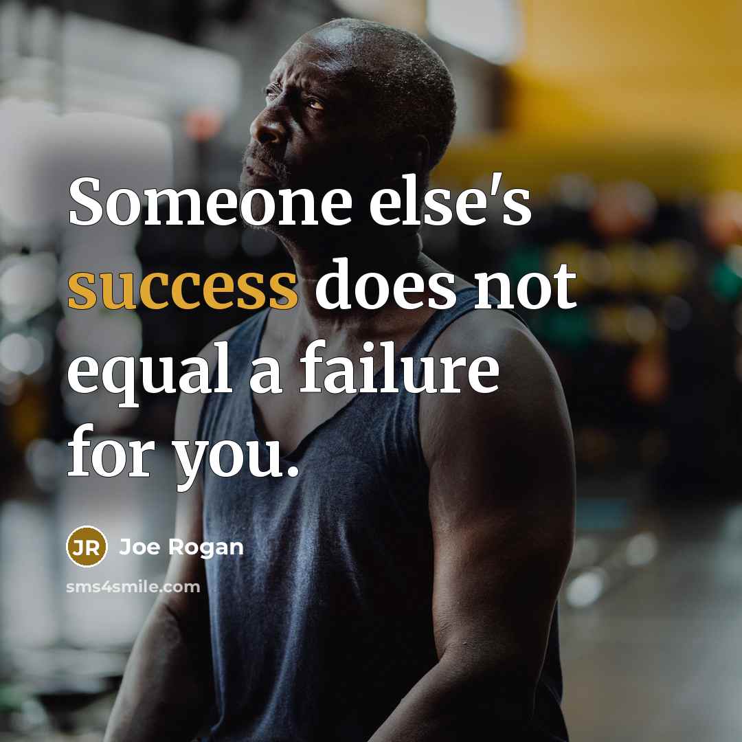 “Someone else's success does not equal a failure for you.” quote by Joe Rogan