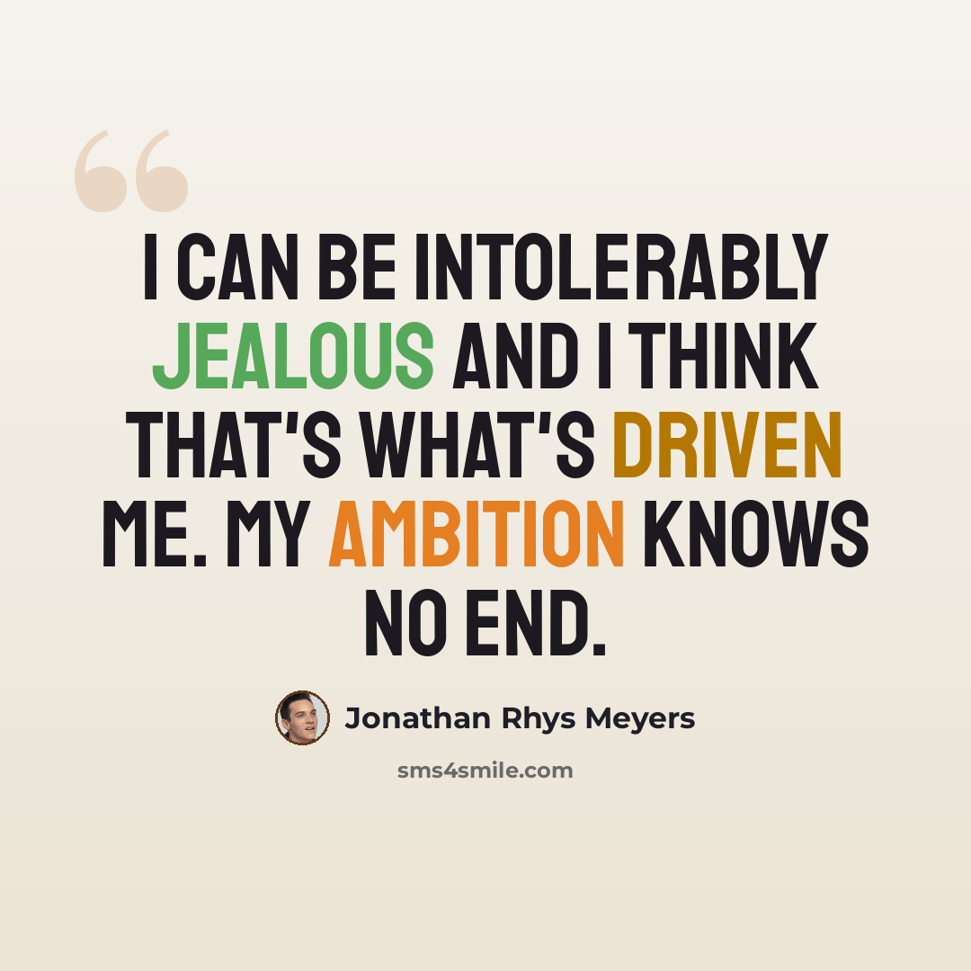 “I can be intolerably jealous and I think that's what's driven me. My ambition knows no end.” quote by Jonathan Rhys Meyers
