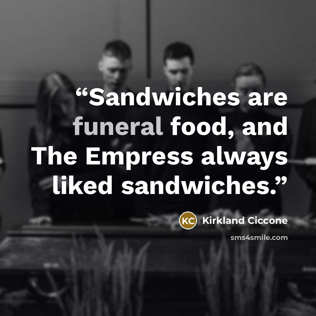 “Sandwiches are funeral food, and The Empress always liked sandwiches.” quote by Kirkland Ciccone