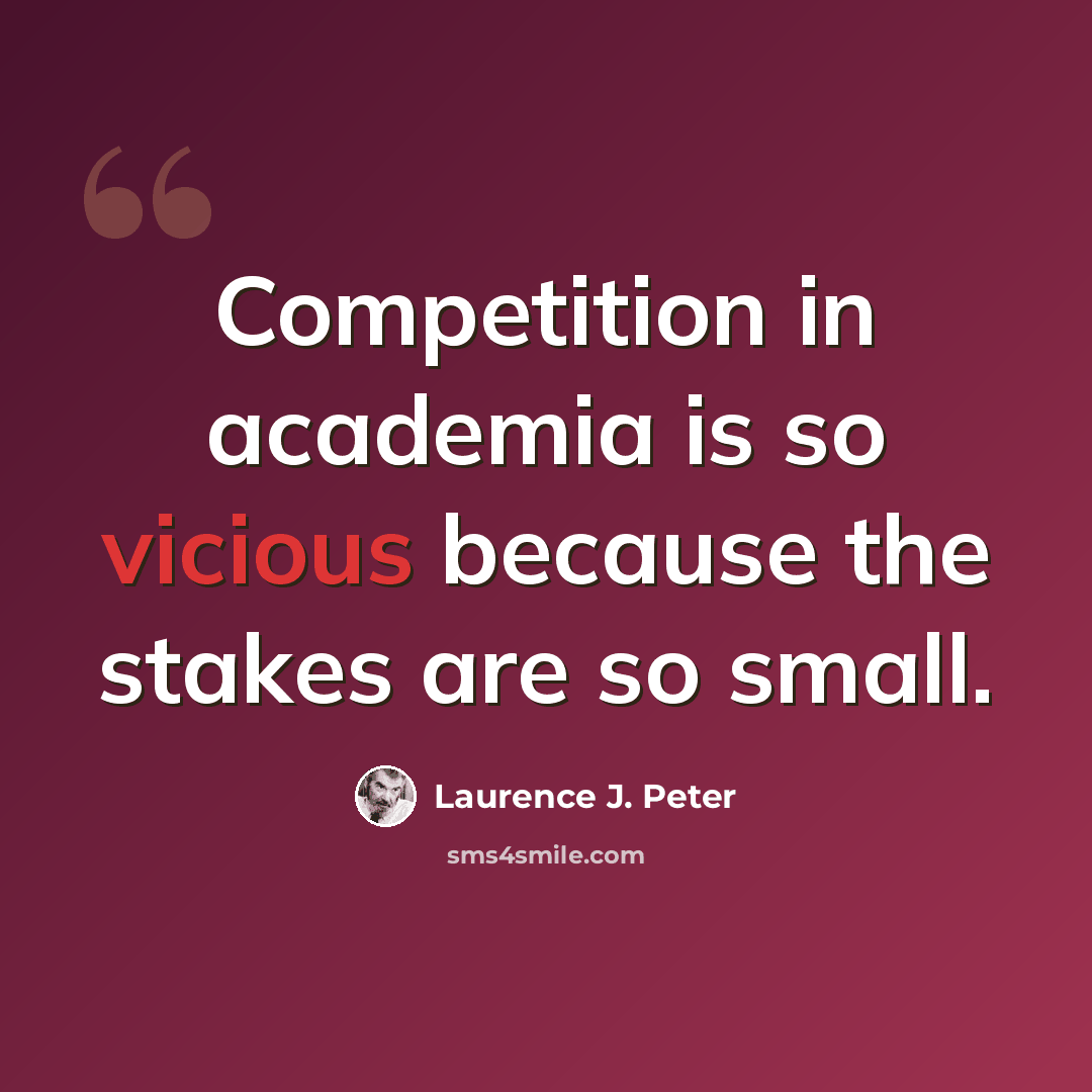 “Competition in academia is so vicious because the stakes are so small.” quote by Laurence J. Peter