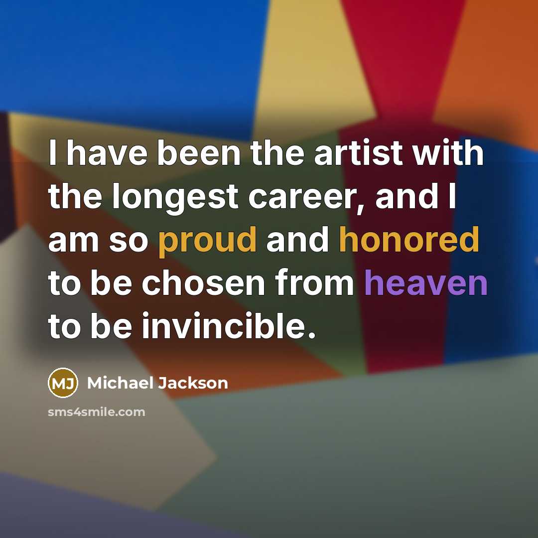 “I have been the artist with the longest career, and I am so proud and honored to be chosen from heaven to be invincible.” quote by Michael Jackson