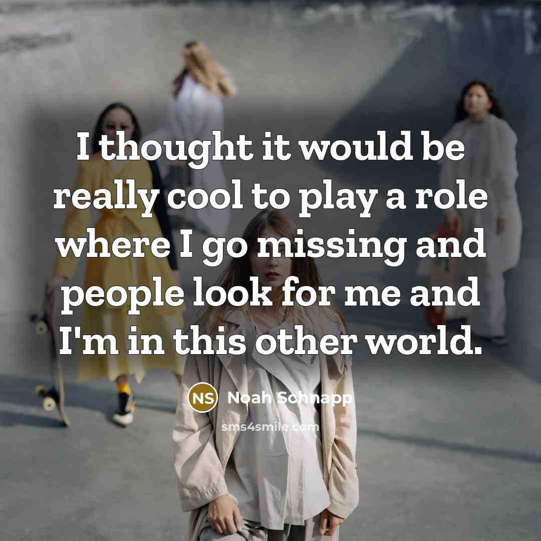 “I thought it would be really cool to play a role where I go missing and people look for me and I'm in this other world.” quote by Noah Schnapp