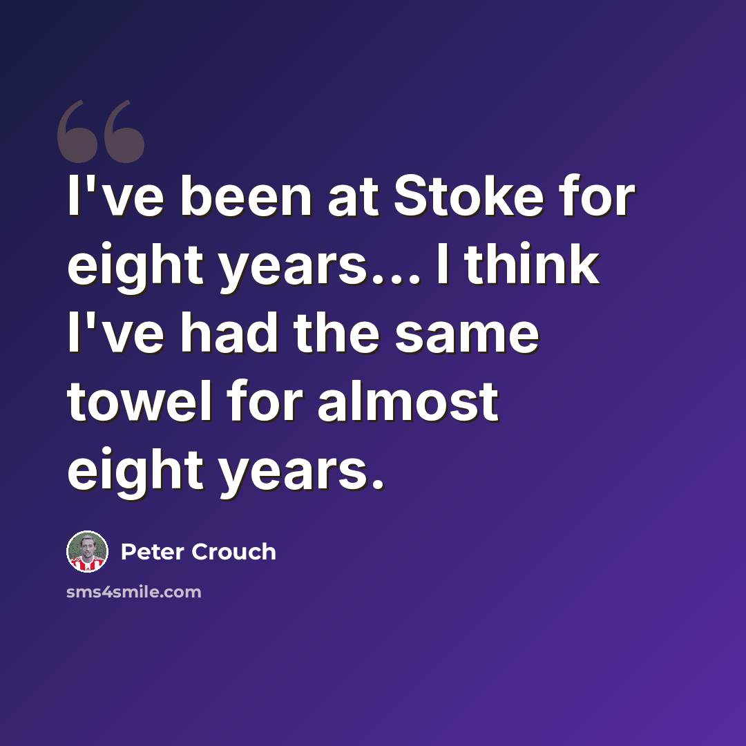 “I've been at Stoke for eight years... I think I've had the same towel for almost eight years.” quote by Peter Crouch