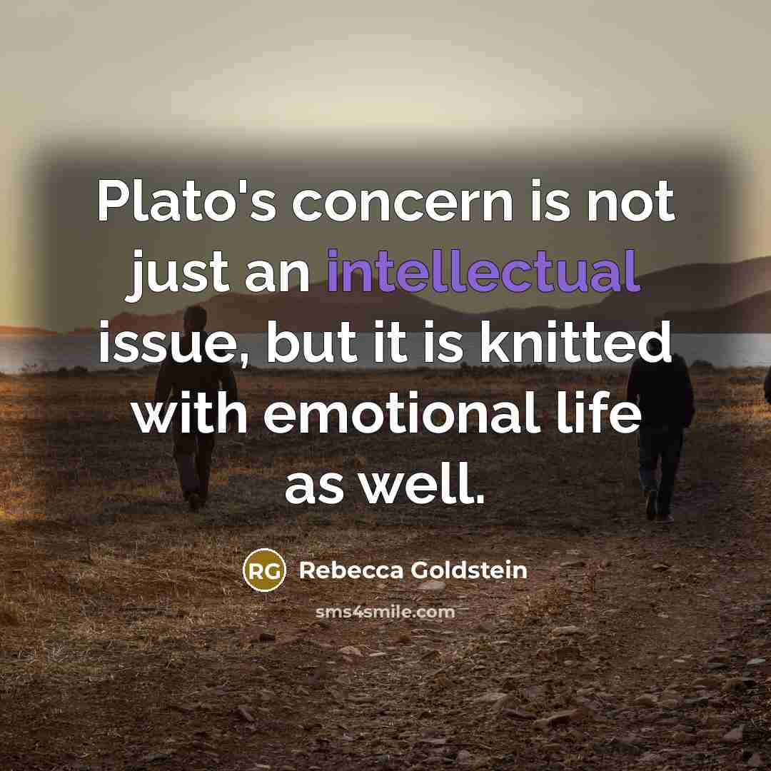“Plato's concern is not just an intellectual issue, but it is knitted with emotional life as well.” quote by Rebecca Goldstein