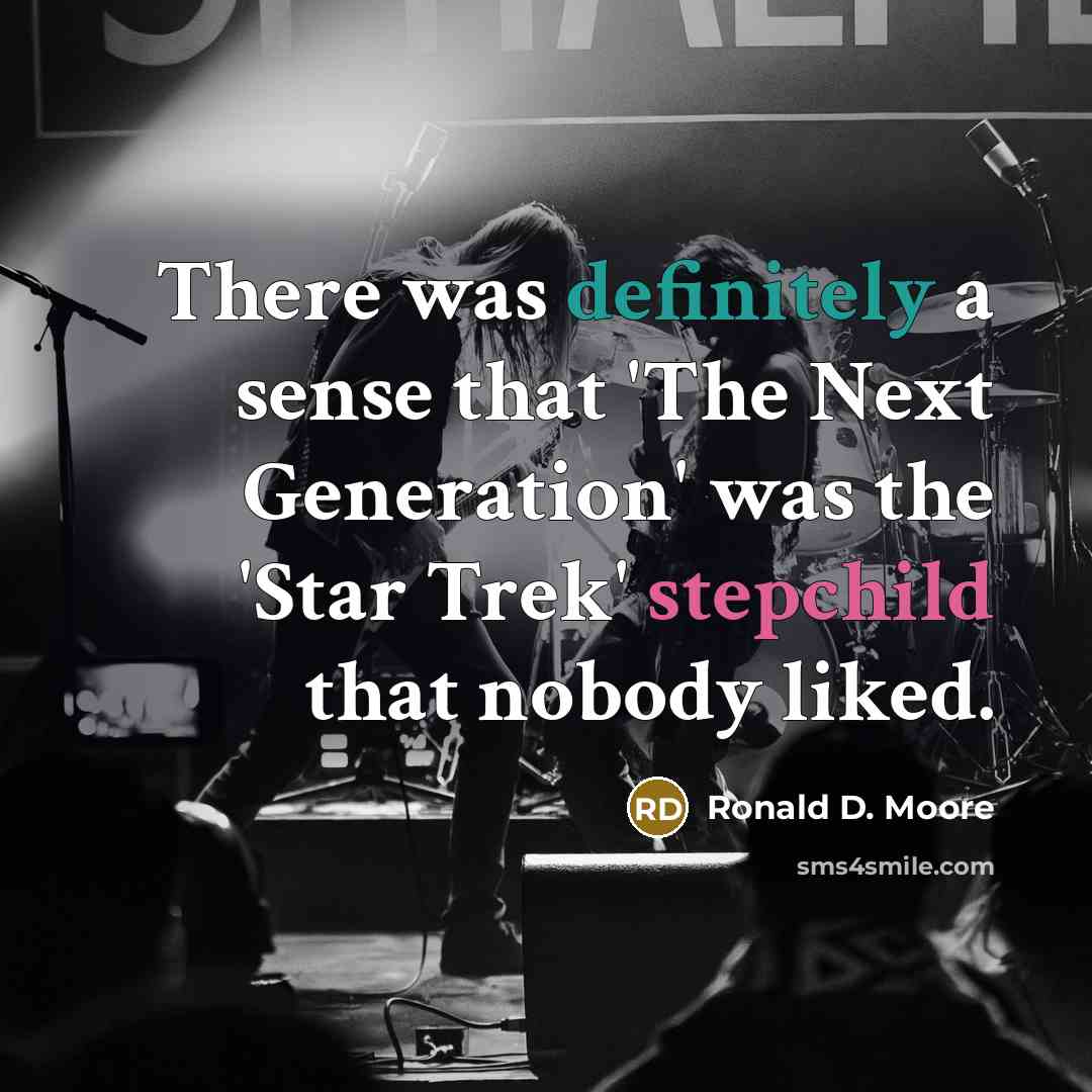“There was definitely a sense that 'The Next Generation' was the 'Star Trek' stepchild that nobody liked.” quote by Ronald D. Moore