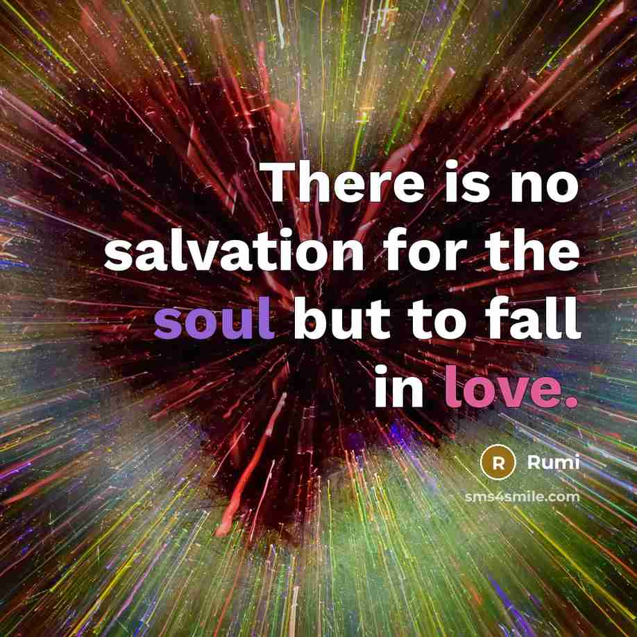 “There is no salvation for the soul but to fall in love.” quote by Rumi