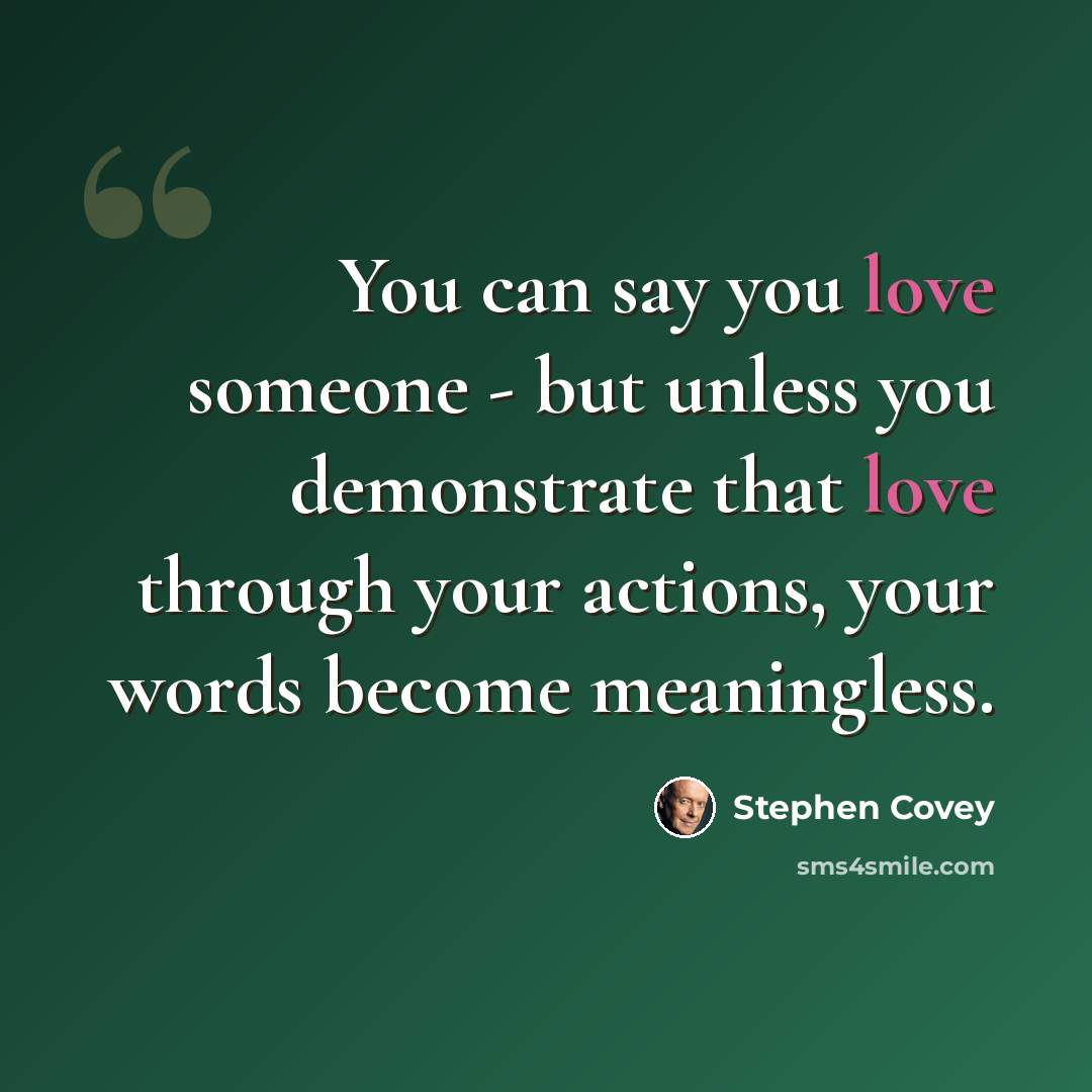 “You can say you love someone - but unless you demonstrate that love through your actions, your words become meaningless.” quote by Stephen Covey