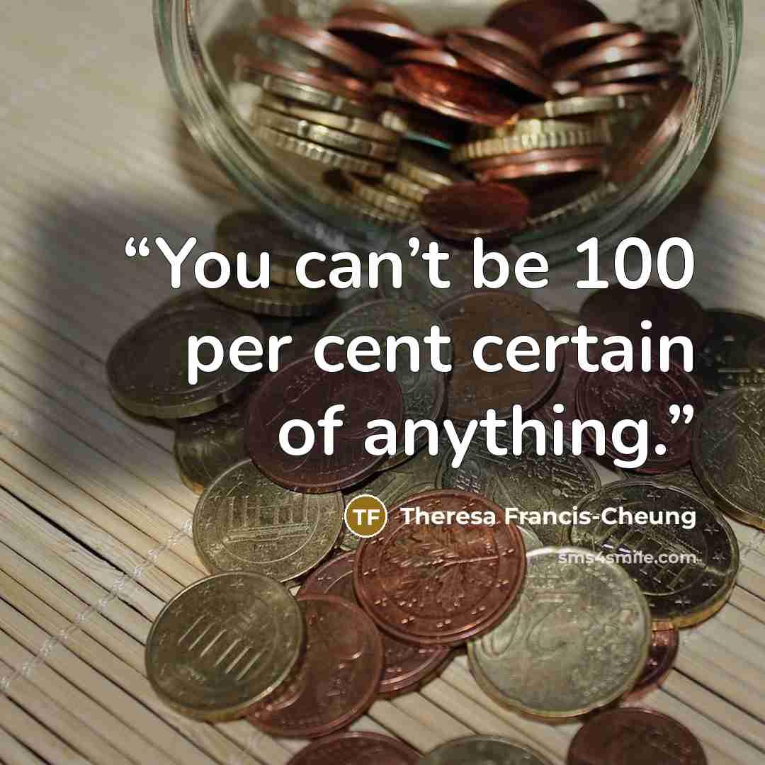 “You can’t be 100 per cent certain of anything.” quote by Theresa Francis-Cheung