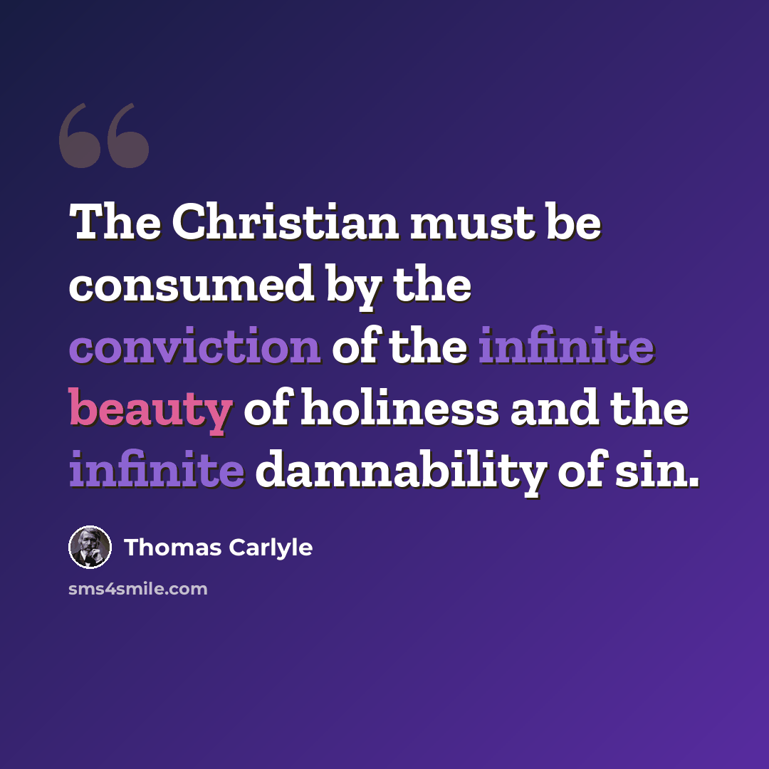 “The Christian must be consumed by the conviction of the infinite beauty of holiness and the infinite damnability of sin.” quote by Thomas Carlyle