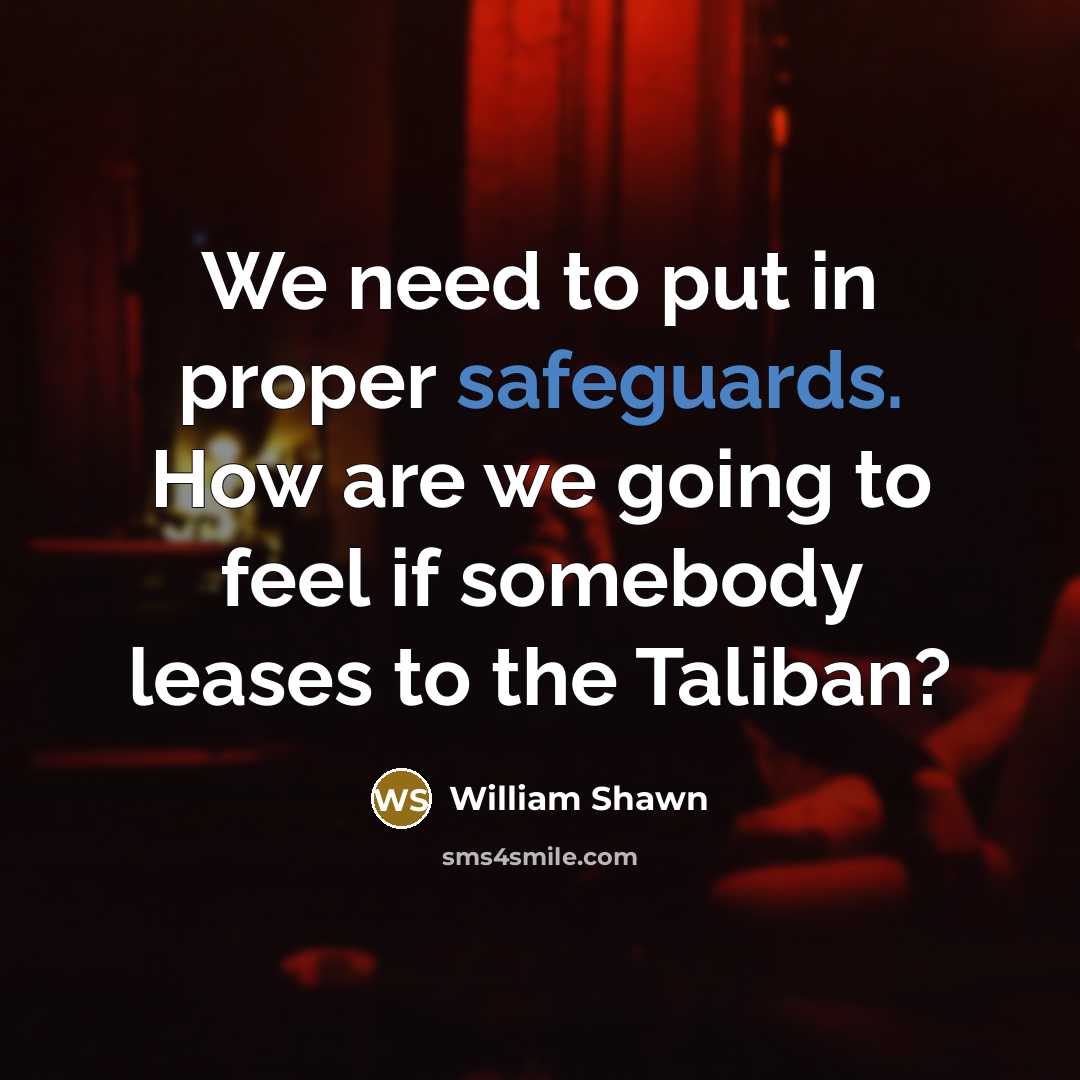 “We need to put in proper safeguards. How are we going to feel if somebody leases to the Taliban?” quote by William Shawn