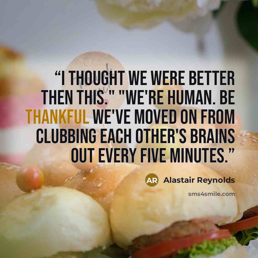 “I thought we were better then this." "We're human. Be thankful we've moved on from clubbing each other's brains out every five minutes.” quote by Alastair Reynolds