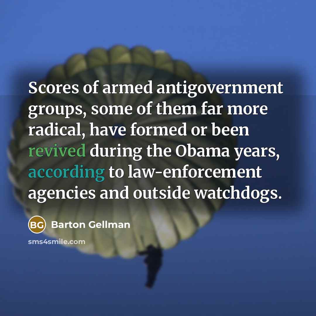 “Scores of armed antigovernment groups, some of them far more radical, have formed or been revived during the Obama years, according to law-enforcement agencies and outside watchdogs.” quote by Barton Gellman