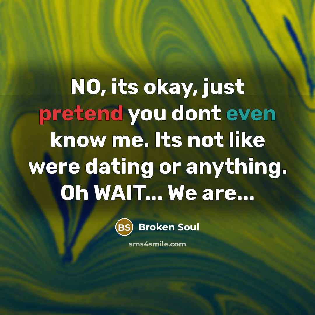 “NO, its okay, just pretend you dont even know me. Its not like were dating or anything. Oh WAIT... We are...” quote by Broken Soul