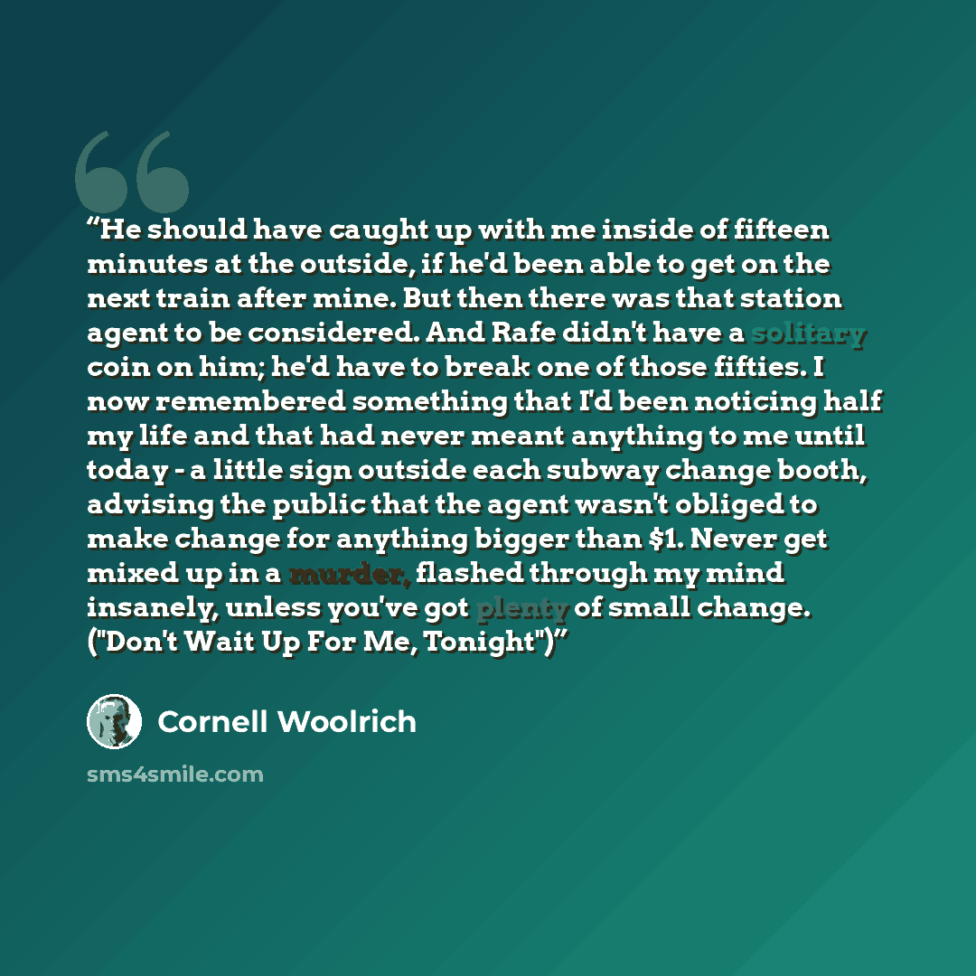 “He should have caught up with me inside of fifteen minutes at the outside, if he'd been able to get on the next train after mine. But then there was that station agent to be considered. And Rafe didn't have a solitary coin on him; he'd have to break one of those fifties. I now remembered something…” quote by Cornell Woolrich
