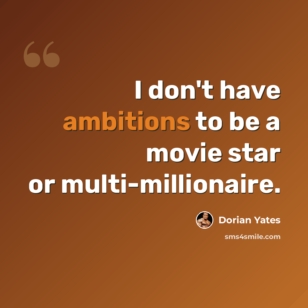 “I don't have ambitions to be a movie star or multi-millionaire.” quote by Dorian Yates