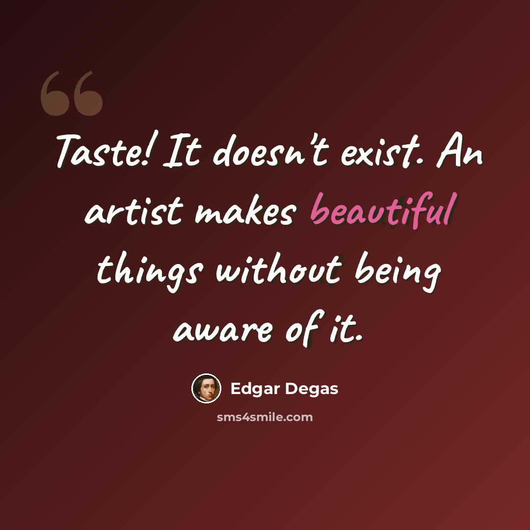 “Taste! It doesn't exist. An artist makes beautiful things without being aware of it.” quote by Edgar Degas