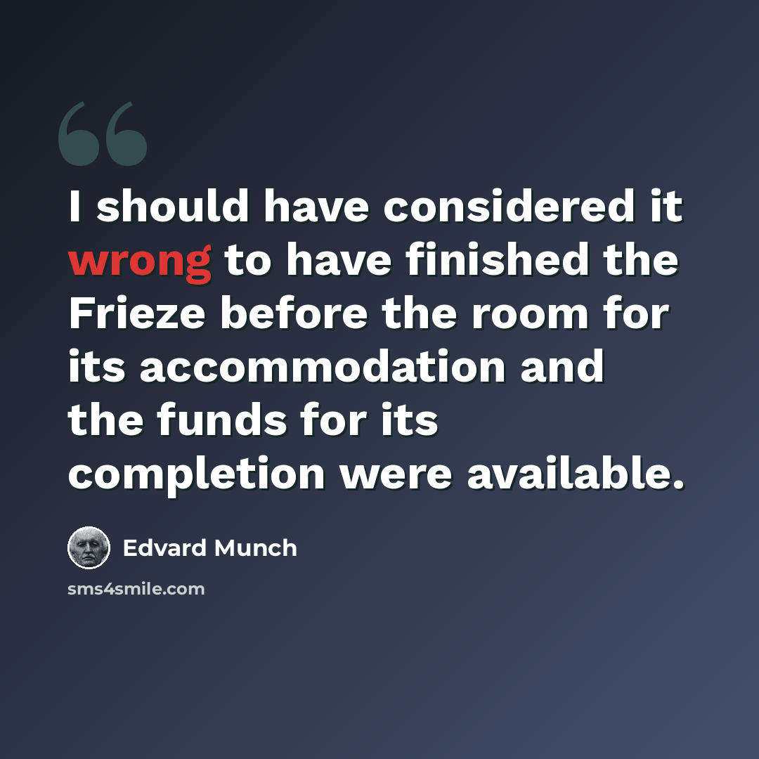 “I should have considered it wrong to have finished the Frieze before the room for its accommodation and the funds for its completion were available.” quote by Edvard Munch