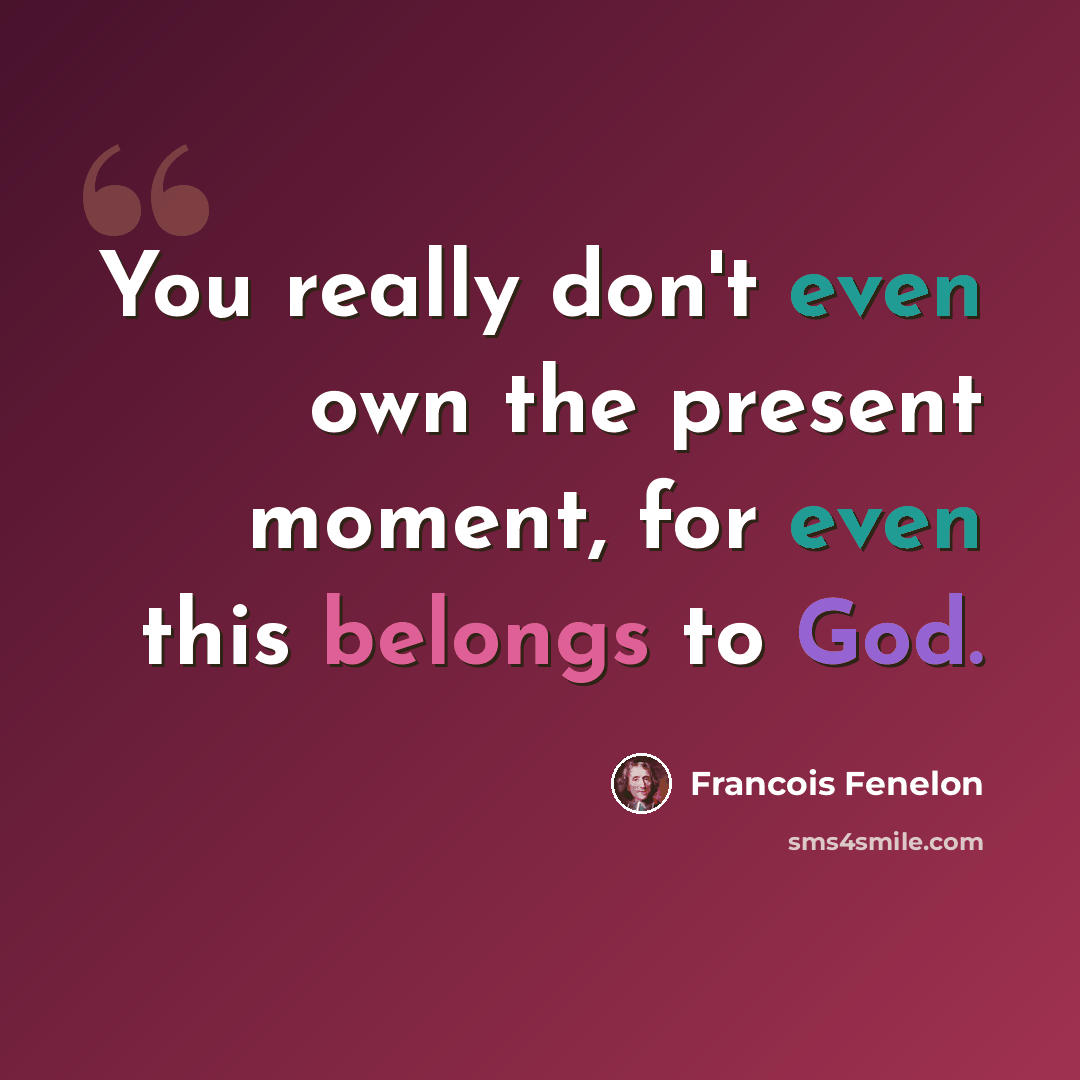 “You really don't even own the present moment, for even this belongs to God.” quote by Francois Fenelon