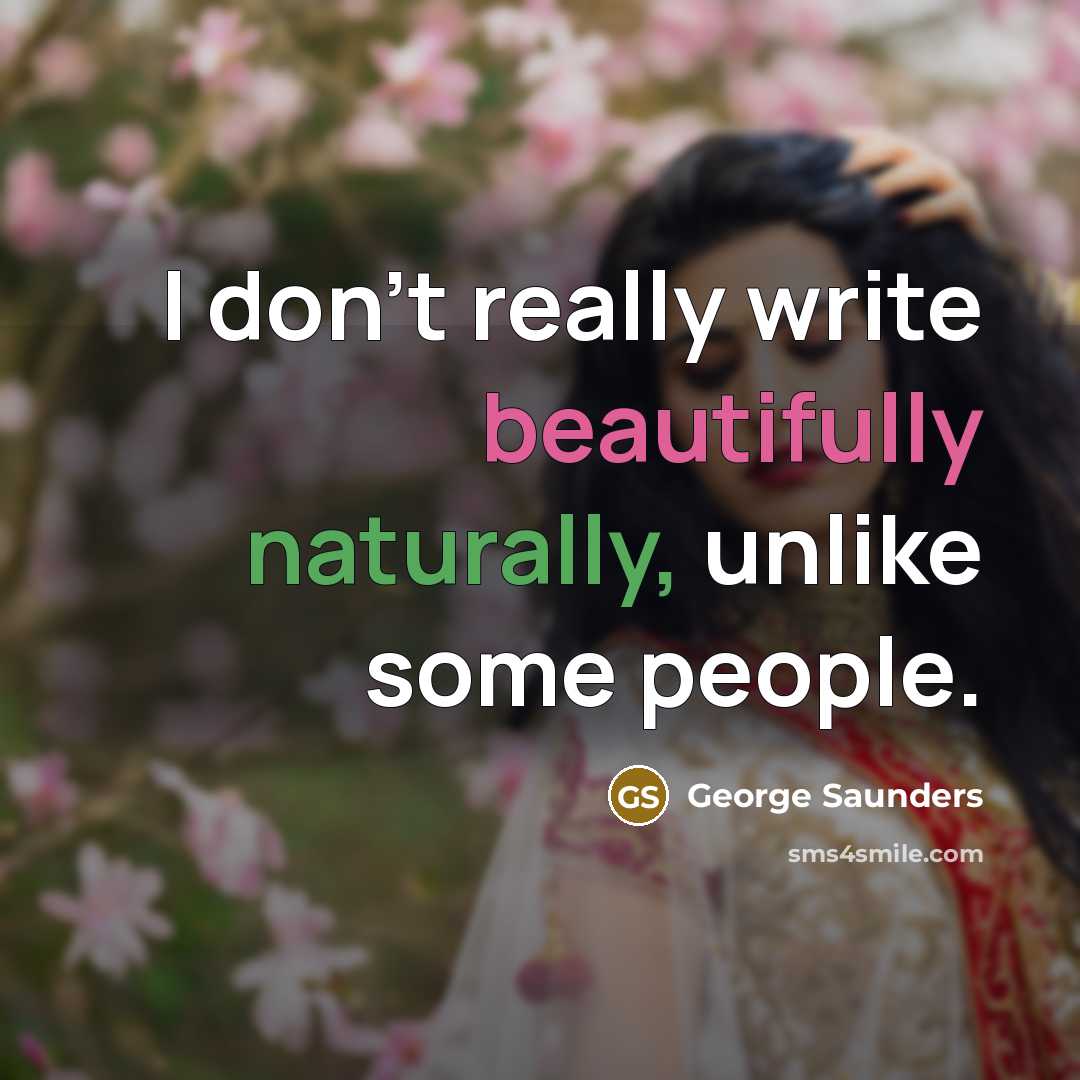 “I don't really write beautifully naturally, unlike some people.” quote by George Saunders