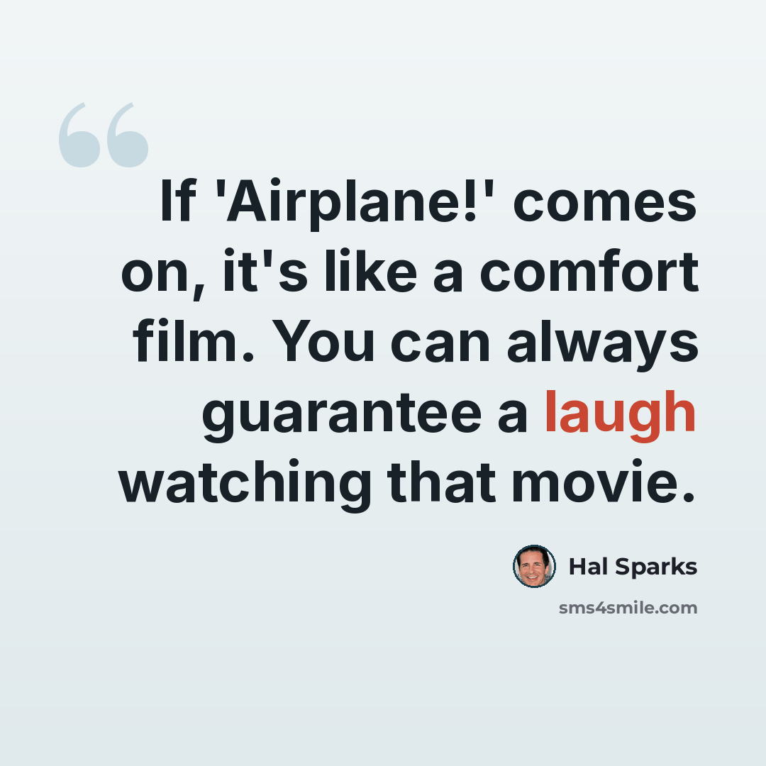 “If 'Airplane!' comes on, it's like a comfort film. You can always guarantee a laugh watching that movie.” quote by Hal Sparks