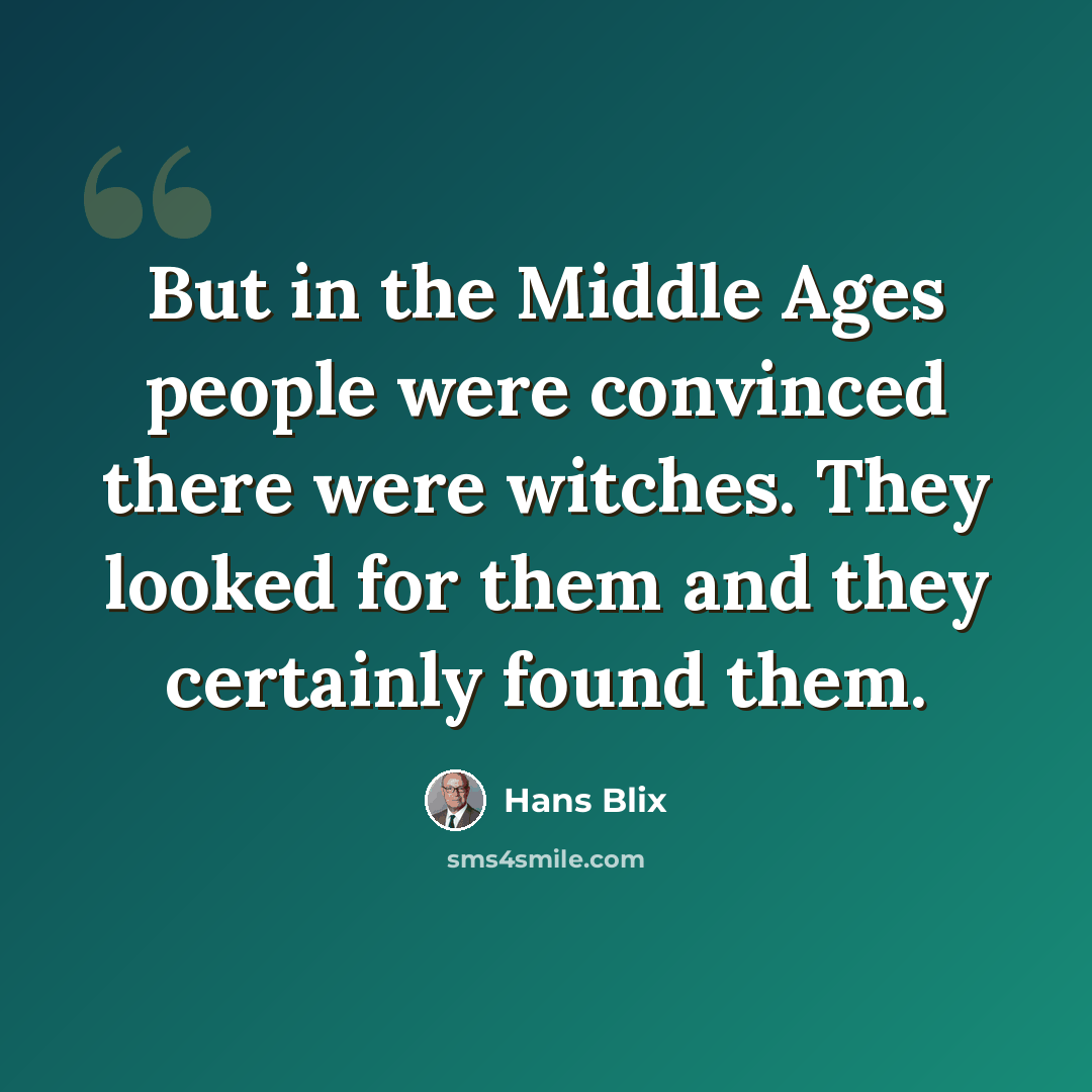 “But in the Middle Ages people were convinced there were witches. They looked for them and they certainly found them.” quote by Hans Blix