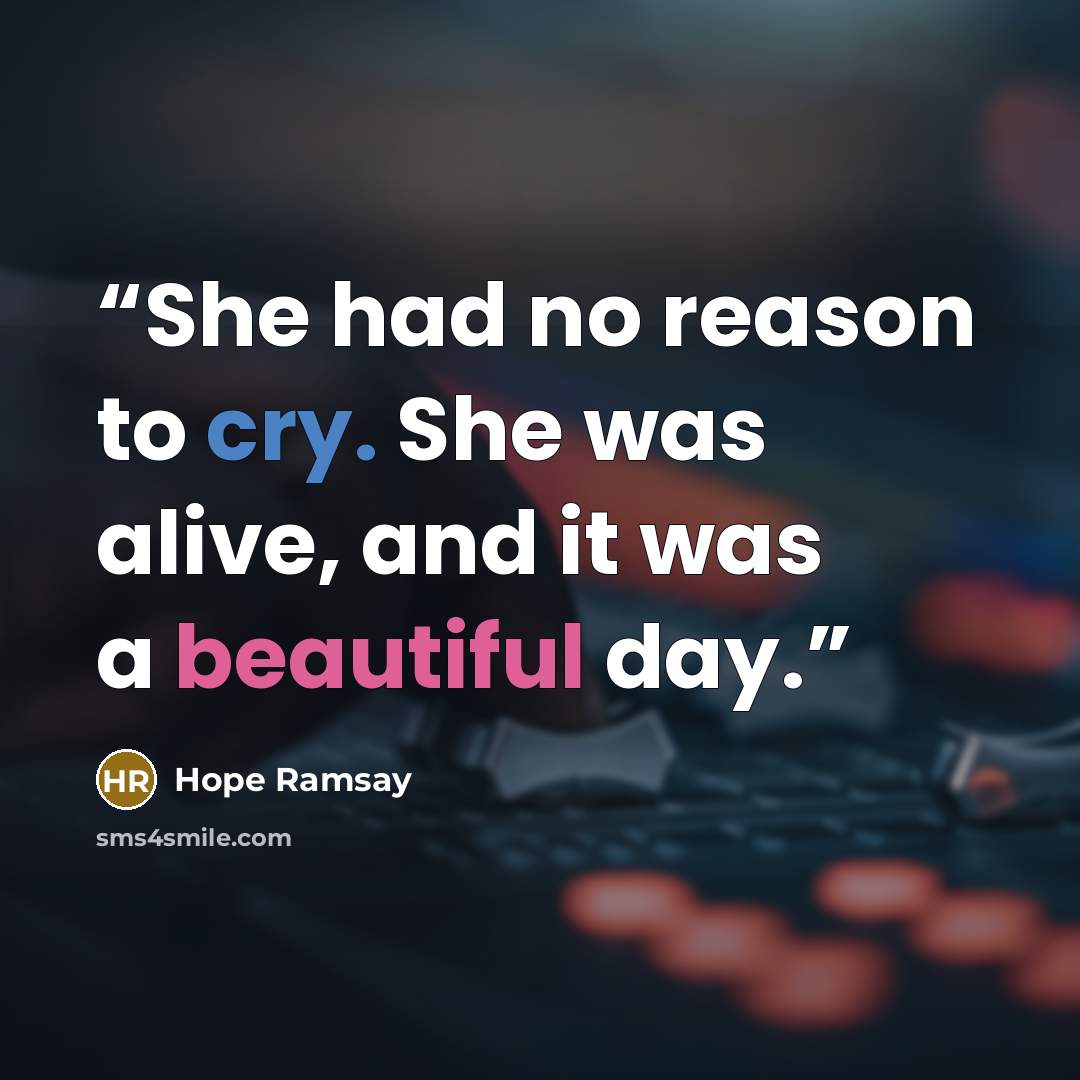 “She had no reason to cry. She was alive, and it was a beautiful day.” quote by Hope Ramsay