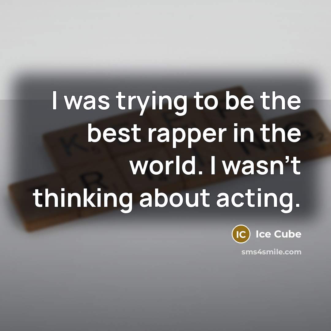 “I was trying to be the best rapper in the world. I wasn't thinking about acting.” quote by Ice Cube