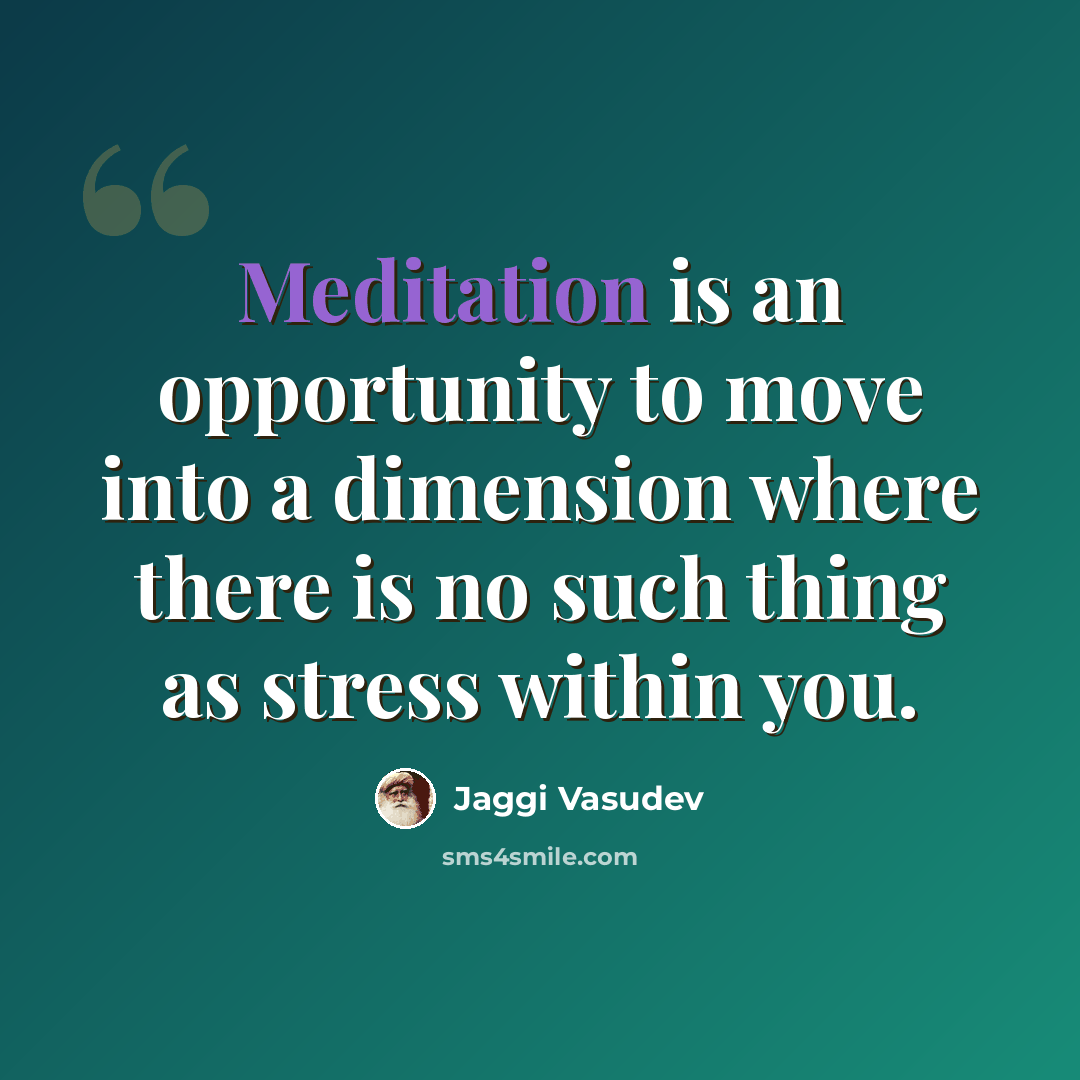 “Meditation is an opportunity to move into a dimension where there is no such thing as stress within you.” quote by Jaggi Vasudev