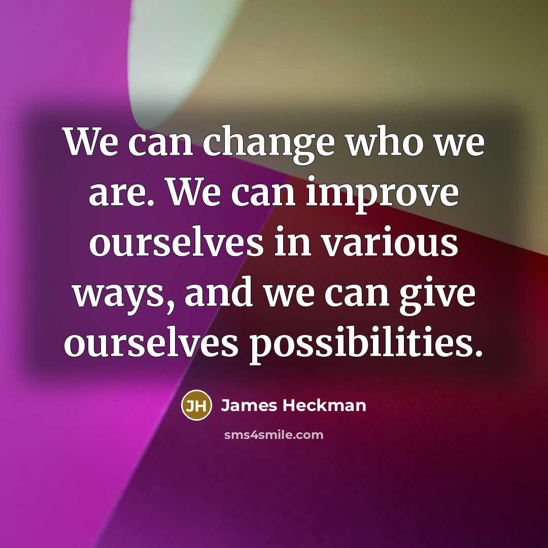 “We can change who we are. We can improve ourselves in various ways, and we can give ourselves possibilities.” quote by James Heckman