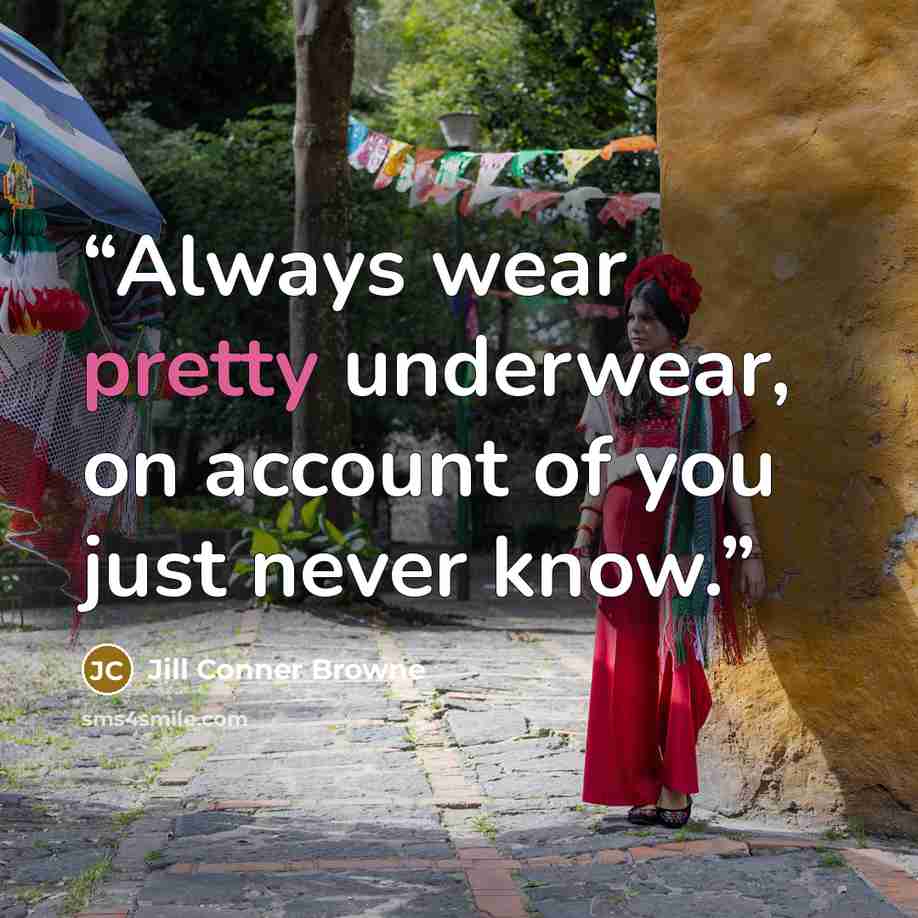 “Always wear pretty underwear, on account of you just never know.” quote by Jill Conner Browne