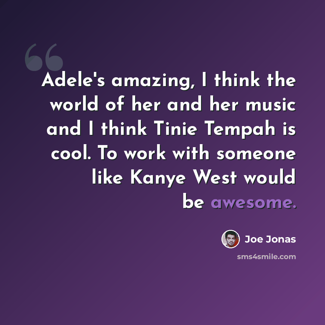 “Adele's amazing, I think the world of her and her music and I think Tinie Tempah is cool. To work with someone like Kanye West would be awesome.” quote by Joe Jonas