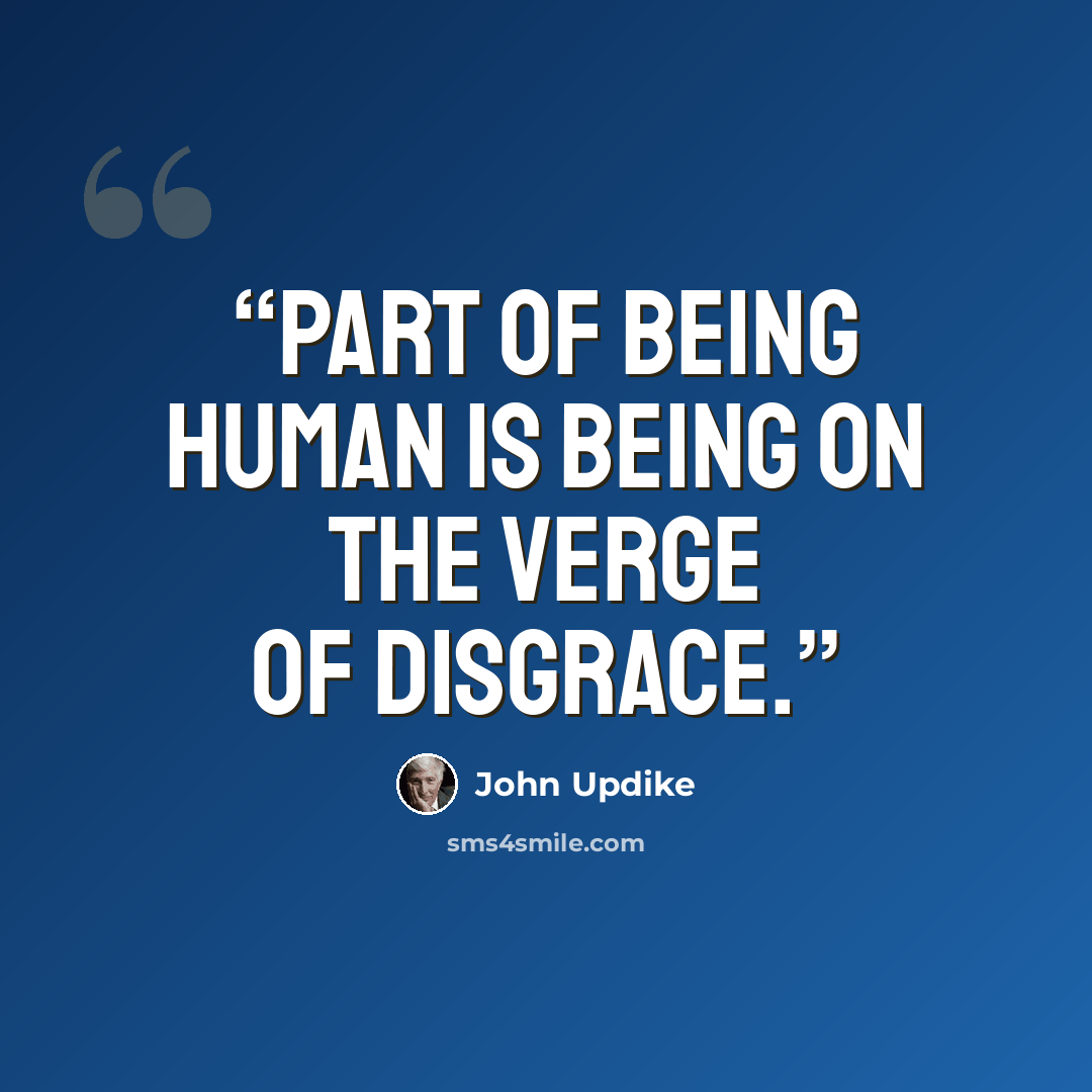 “Part of being human is being on the verge of disgrace.” quote by John Updike