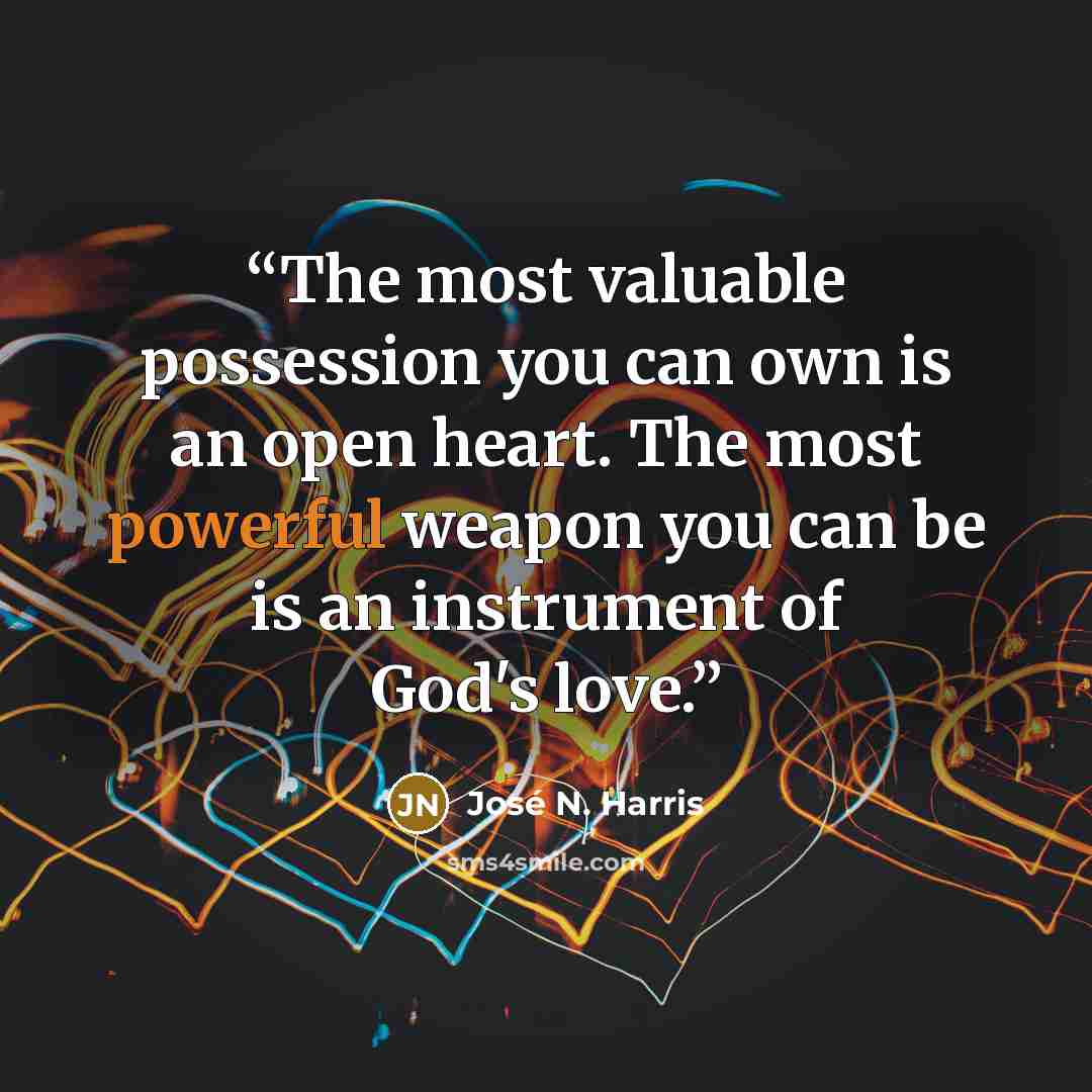 “The most valuable possession you can own is an open heart. The most powerful weapon you can be is an instrument of God's love.” quote by José N. Harris